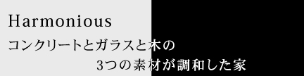 Harmonious コンクリートとガラスと木の3つの素材が調和した家