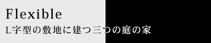 Flexible L字型の敷地に建つ三つの庭の家