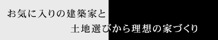 お気に入りの建築家と土地選びから理想の家づくり