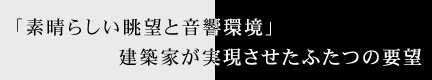 「素晴らしい眺望と音響環境」建築家が実現させたふたつの要望