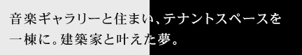 音楽ギャラリーと住まい、テナントスペースを一棟に。建築家と叶えた夢。