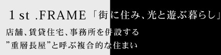 １st .FRAME  「街に住み、光と遊ぶ暮らし」 店舗、賃貸住宅、事務所を併設する重層長屋と呼ぶ複合的な住まい